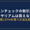 コインチェックの取引所でイーサリアム買えない